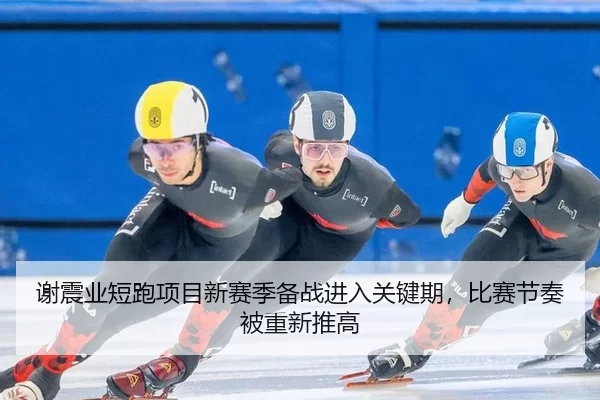 谢震业短跑项目新赛季备战进入关键期，比赛节奏被重新推高